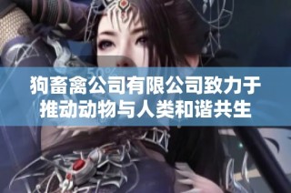 狗畜禽公司有限公司致力于推动动物与人类和谐共生