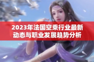 2023年法国空乘行业最新动态与职业发展趋势分析
