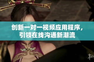 创新一对一视频应用程序，引领在线沟通新潮流