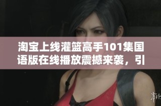 淘宝上线灌篮高手101集国语版在线播放震撼来袭，引发社会热议
