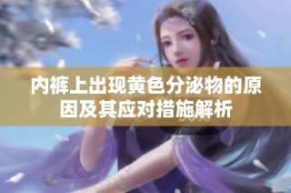 内裤上出现黄色分泌物的原因及其应对措施解析