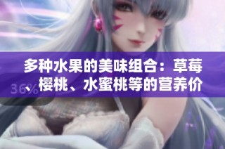 多种水果的美味组合：草莓、樱桃、水蜜桃等的营养价值与食用推荐