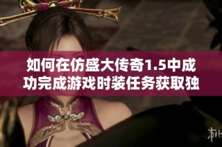 如何在仿盛大传奇1.5中成功完成游戏时装任务获取独特外观