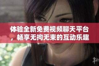 体验全新免费视频聊天平台，畅享无拘无束的互动乐趣