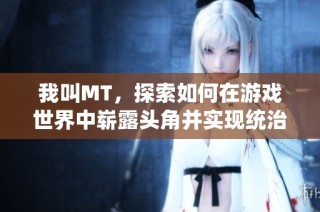 我叫MT，探索如何在游戏世界中崭露头角并实现统治地位的秘密之道
