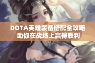 DOTA英雄装备搭配全攻略 助你在战场上赢得胜利