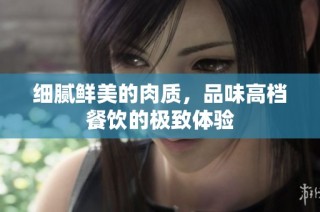 细腻鲜美的肉质，品味高档餐饮的极致体验