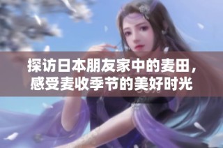 探访日本朋友家中的麦田，感受麦收季节的美好时光