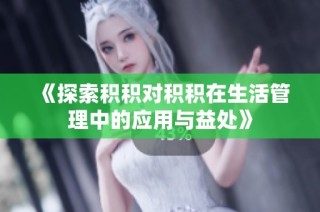 《探索积积对积积在生活管理中的应用与益处》