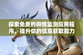 探索免费的舆情监测应用程序，提升你的信息获取能力