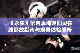 《永生》第四季海噬仙灵在线播放指南与观看体验解析