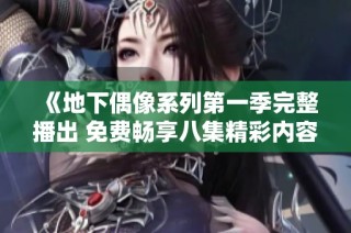 《地下偶像系列第一季完整播出 免费畅享八集精彩内容》