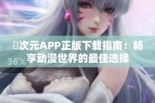 囧次元APP正版下载指南：畅享动漫世界的最佳选择