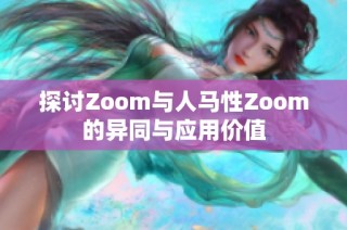 探讨Zoom与人马性Zoom的异同与应用价值