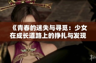 《青春的迷失与寻觅：少女在成长道路上的挣扎与发现》