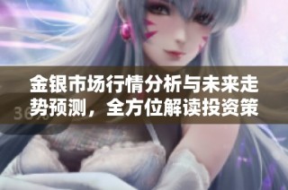 金银市场行情分析与未来走势预测，全方位解读投资策略