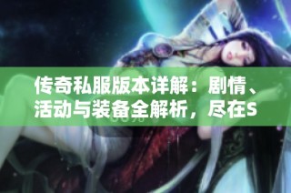 传奇私服版本详解：剧情、活动与装备全解析，尽在SZ9YI游戏站