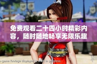 免费观看二十四小时精彩内容，随时随地畅享无限乐趣