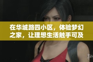 在华城路四小区，体验梦幻之家，让理想生活触手可及