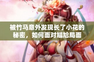 被竹马意外发现长了小花的秘密，如何面对尴尬局面