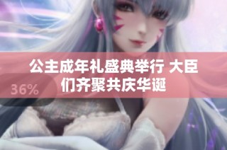 公主成年礼盛典举行 大臣们齐聚共庆华诞