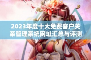 2023年度十大免费客户关系管理系统网址汇总与评测