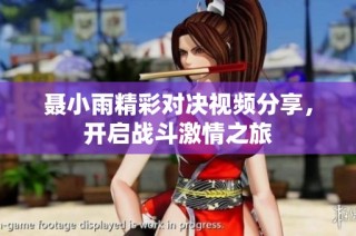聂小雨精彩对决视频分享，开启战斗激情之旅