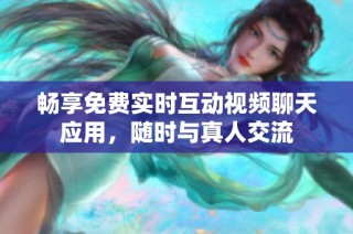 畅享免费实时互动视频聊天应用，随时与真人交流