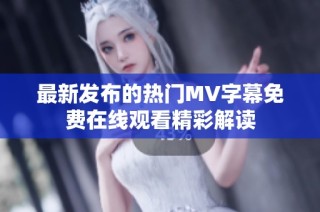 最新发布的热门MV字幕免费在线观看精彩解读