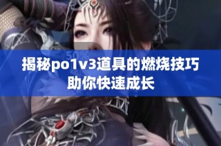 揭秘po1v3道具的燃烧技巧助你快速成长