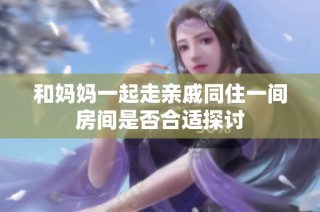 和妈妈一起走亲戚同住一间房间是否合适探讨