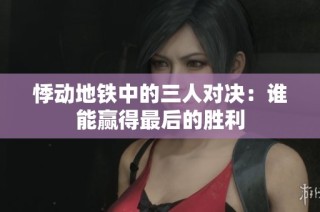 悸动地铁中的三人对决：谁能赢得最后的胜利