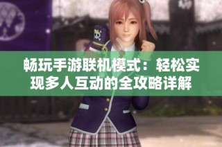畅玩手游联机模式：轻松实现多人互动的全攻略详解