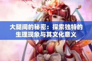 大腿间的秘密：探索独特的生理现象与其文化意义