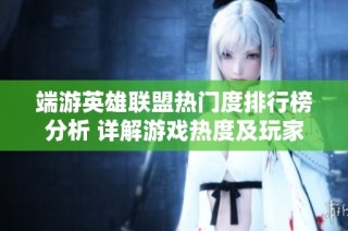 端游英雄联盟热门度排行榜分析 详解游戏热度及玩家偏好趋势