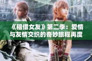 《租借女友》第二季：爱情与友情交织的奇妙旅程再度启航