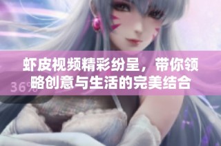 虾皮视频精彩纷呈，带你领略创意与生活的完美结合