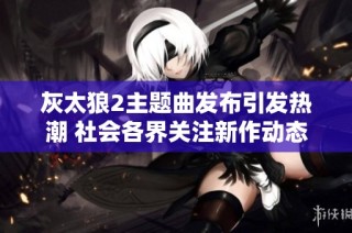 灰太狼2主题曲发布引发热潮 社会各界关注新作动态