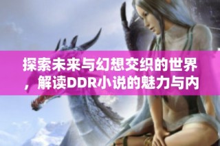 探索未来与幻想交织的世界，解读DDR小说的魅力与内涵