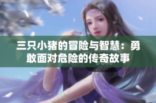 三只小猪的冒险与智慧：勇敢面对危险的传奇故事
