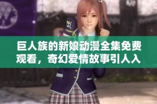 巨人族的新娘动漫全集免费观看，奇幻爱情故事引人入胜