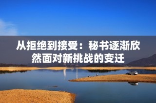 从拒绝到接受：秘书逐渐欣然面对新挑战的变迁