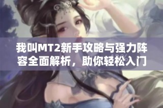 我叫MT2新手攻略与强力阵容全面解析，助你轻松入门游戏世界