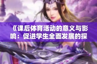 《课后体育活动的意义与影响：促进学生全面发展的探索之路》