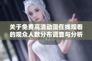 关于免费高清动漫在线观看的观众人数分布调查与分析