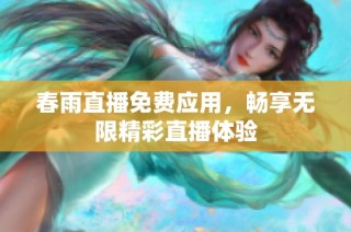 春雨直播免费应用，畅享无限精彩直播体验