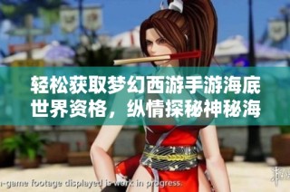 轻松获取梦幻西游手游海底世界资格，纵情探秘神秘海洋的奇幻冒险全攻略