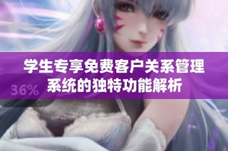 学生专享免费客户关系管理系统的独特功能解析