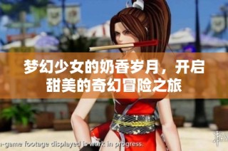梦幻少女的奶香岁月，开启甜美的奇幻冒险之旅