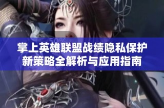 掌上英雄联盟战绩隐私保护新策略全解析与应用指南